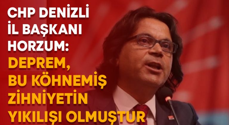 CHP İl Başkanı Horzum: Deprem, bu köhnemiş zihniyetin ve bu beceriksiz sistemin de yıkılışı olmuştur!