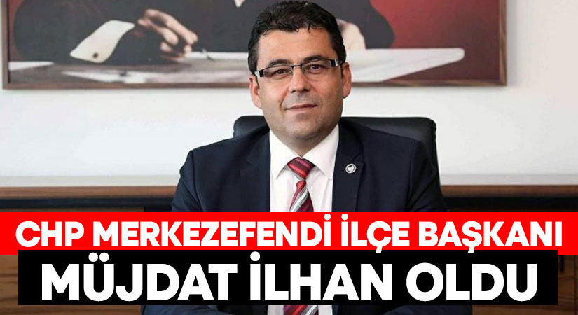 CHP Merkezefendi İlçe Başkanı Müjdat İlhan oldu