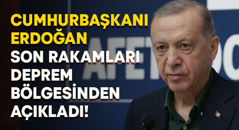 Cumhurbaşkanı Erdoğan son rakamları deprem bölgesinde açıkladı!