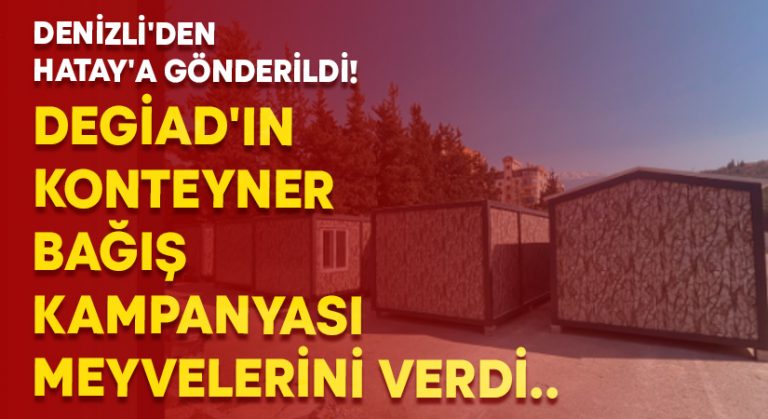 DEGİAD’ın konteyner bağış kampanyası meyvelerini verdi.. Denizli’den Hatay’a gönderildi!