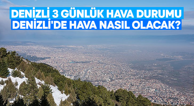 Denizli 3 günlük hava durumu.. Denizli’de hava nasıl olacak?