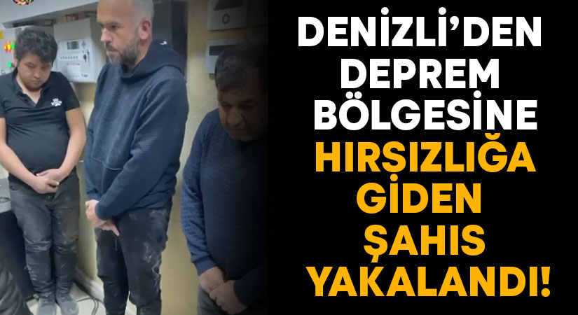 Denizli Çivril’den deprem bölgesine hırsızlığa giden şahıs yakalandı!