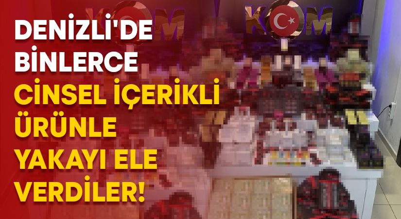 Denizli’de binlerce cinsel içerikli ürünle yakayı ele verdiler!