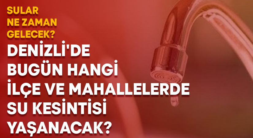 Denizli’de bugün hangi ilçe ve mahallelerde su kesintisi yaşanacak?