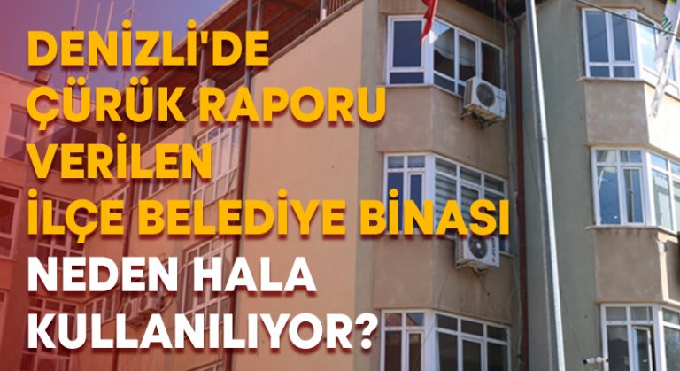 Denizli’de çürük raporu verilen ilçe belediye binası neden halen kullanılıyor?