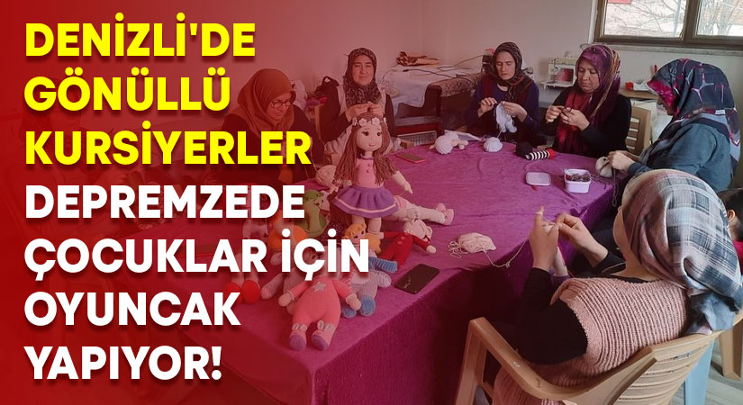 Denizli’de gönüllü kursiyerler depremzede çocuklar için oyuncak yapıyor!