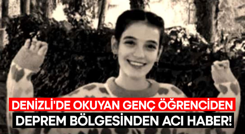 Denizli’de okuyan genç öğrenciden deprem bölgesinden acı haber!