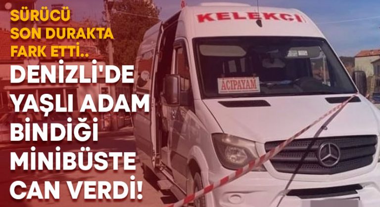 Denizli’de yaşlı adam bindiği minibüste can verdi!