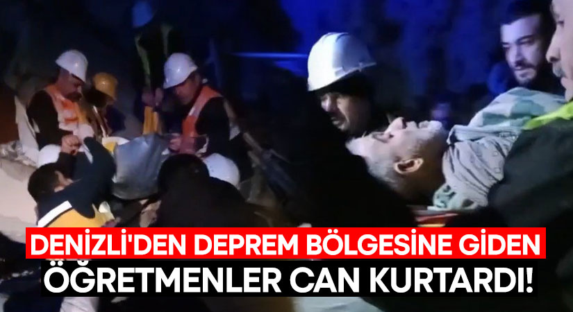 Denizli’den deprem bölgesine giden öğretmenler can kurtardı!