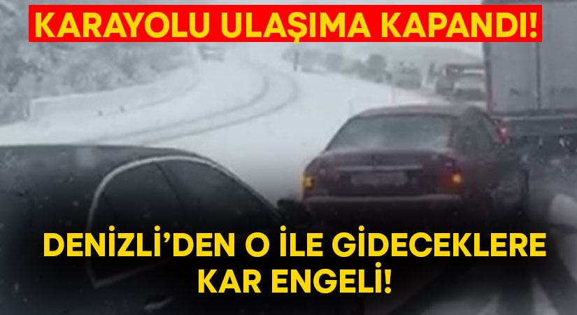 Denizli’den o ile gideceklere kar engeli.. Ulaşıma kapandı!