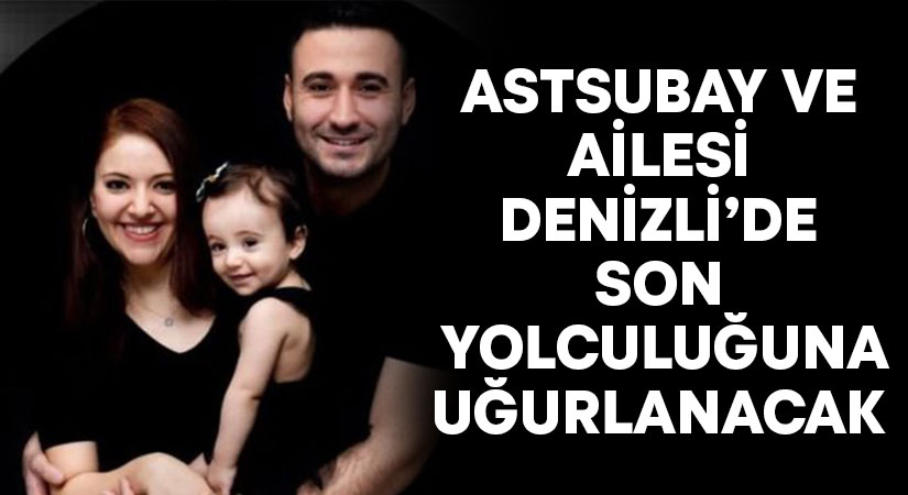 Denizlili astsubay ve ailesi Denizli’de son yolculuğuna uğurlanacak!