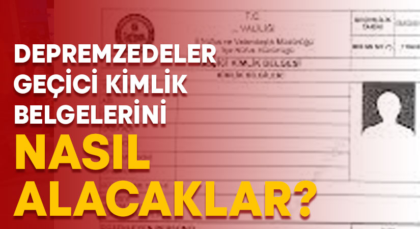 Depremzedeler geçici kimlik belgeleri nasıl alacak?