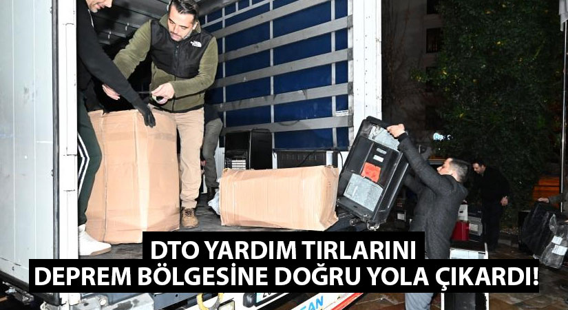 DTO yardım tırlarını deprem bölgesine doğru yola çıkardı!