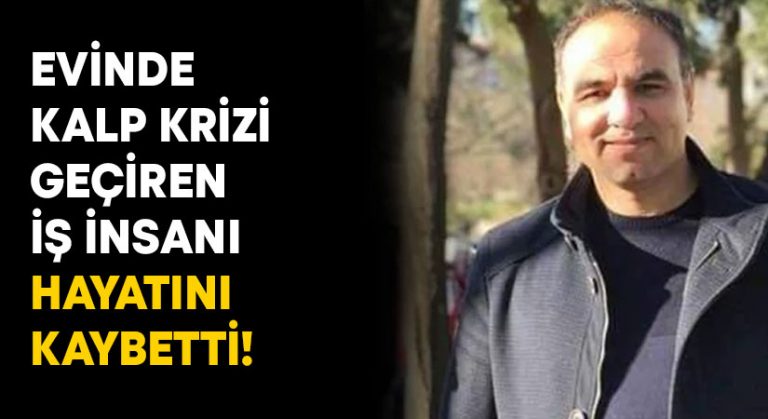 Evinde kalp krizi geçiren iş insanı hayatını kaybetti!