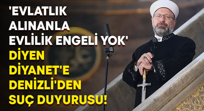 ‘Evlatlık alınanla evlilik engeli yok’ diyen Diyanet’e Denizli’den suç duyurusu!