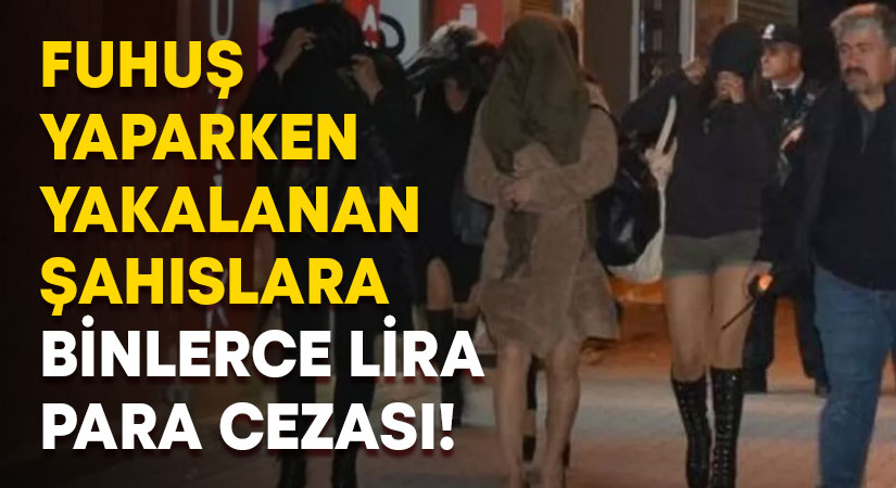 Fuhuş yaparken yakalanan şahıslara binlerce lira para cezası!