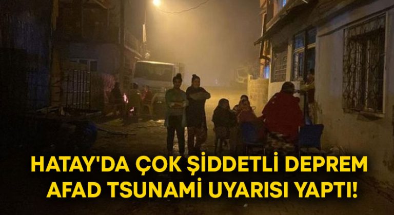 Hatay’da çok şiddetli deprem.. AFAD Tsunami uyarısı yaptı!