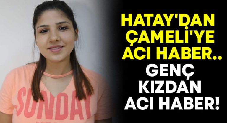 Hatay’dan Çameli’ye genç kızdan acı haber!