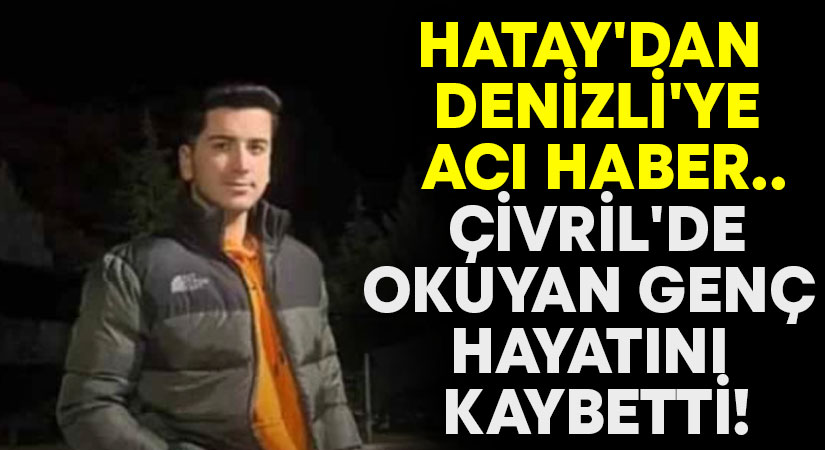 Hatay’dan Denizli’ye acı haber.. Çivril’de okuyan genç hayatını kaybetti!