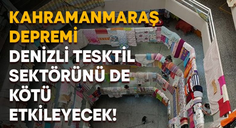 Kahramanmaraş Depremi Denizli Tesktil sektörünü de kötü etkileyecek!