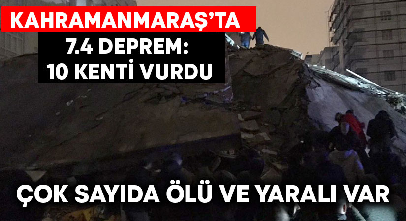 Kahramanmaraş’taki 7.4 büyüklüğündeki deprem bölgeyi yıktı