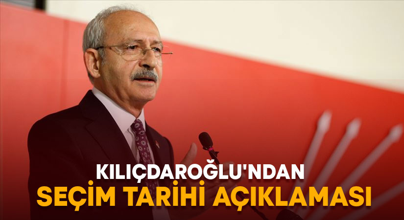 Kılıçdaroğlu’ndan seçim tarihi açıklaması