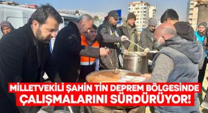 Milletvekili Şahin Tin deprem bölgesinde çalışmalarını sürdürüyor!