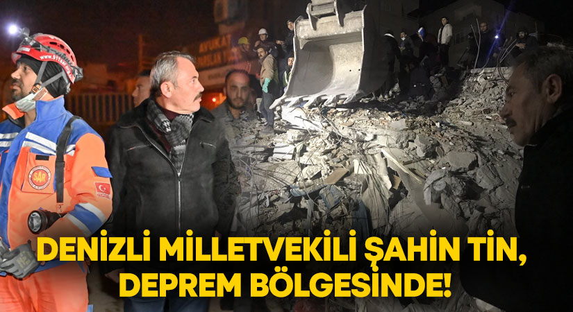 Milletvekili Şahin Tin, deprem bölgesinde!