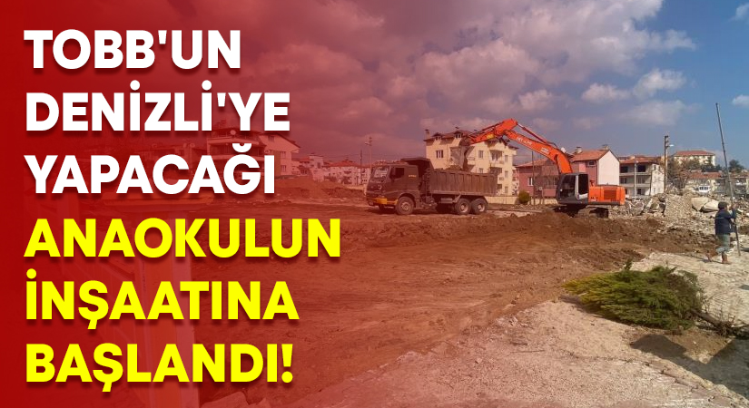 TOBB’un Denizli’ye yapacağı Anaokulun inşaatı başladı!