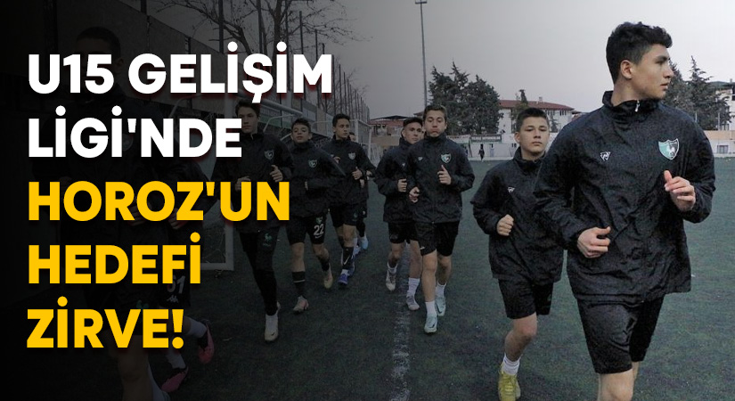 U15 Gelişim Ligi’nde Horoz’un hedefi zirve!