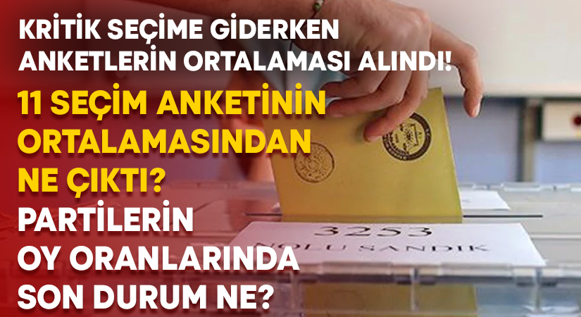 11 seçim anketinin ortalamasından ne çıktı.. Partilerin oy oranlarında son durum ne?