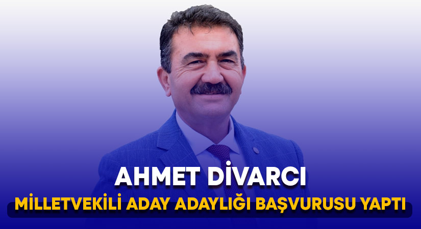 Ahmet Divarcı milletvekili aday adaylığı başvurusu yaptı