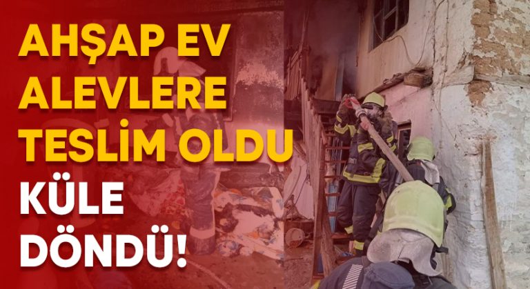 Ahşap ev alevlere teslim oldu küle döndü!