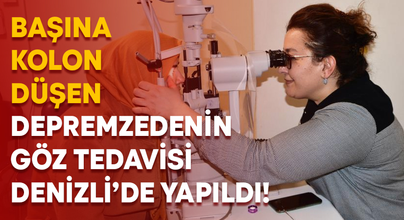 Başına kolon düşen depremzedenin göz tedavisi Denizli’de yapıldı!