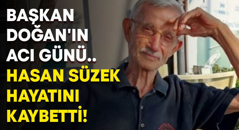 Başkan Doğan’ın acı günü.. Hasan Süzek hayatını kaybetti!