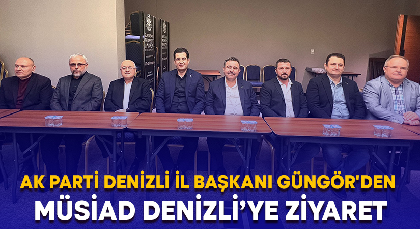 Başkan Güngör’den MÜSİAD Denizli’ye ziyaret