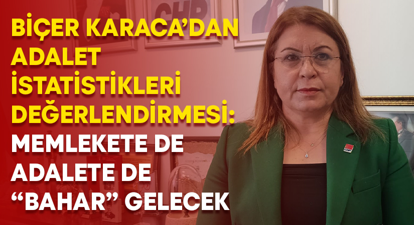 Biçer Karaca’dan Adalet İstatistikleri Değerlendirmesi: Memlekete De Adalete De “Bahar” Gelecek