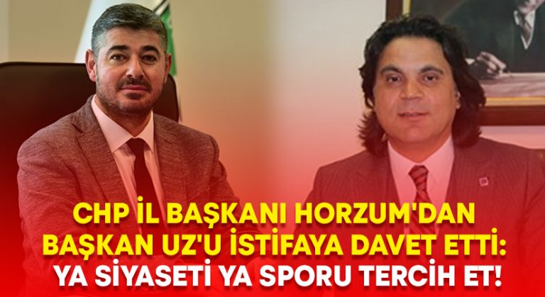 CHP İl Başkanı Horzum’dan Başkan Uz’a: Ya siyaseti ya sporu tercih et!