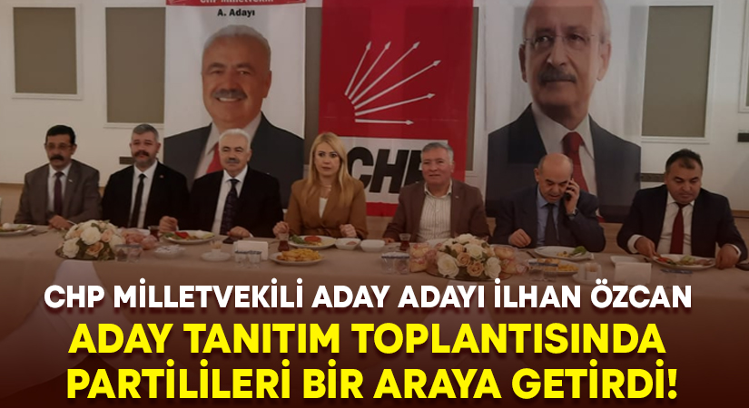 CHP Milletvekili Aday Adayı İlhan Özcan aday tanıtım toplantısında partilileri bir araya getirdi!