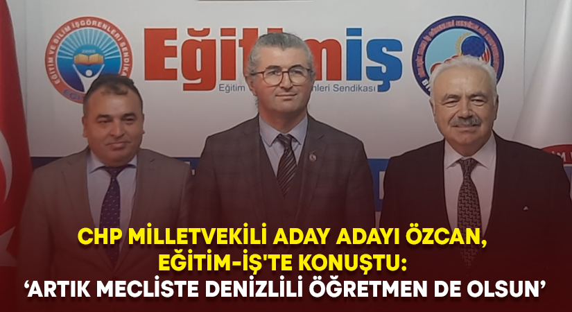 CHP Milletvekili aday adayı Özcan, Eğitim-İş’te konuştu: ‘Artık mecliste Denizlili öğretmen de olsun’