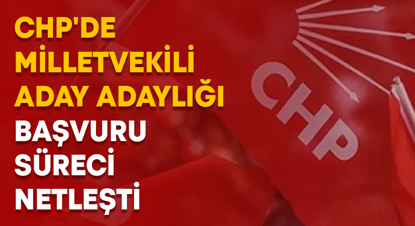 CHP’de milletvekili aday adaylığı başvuru süreci netleşti