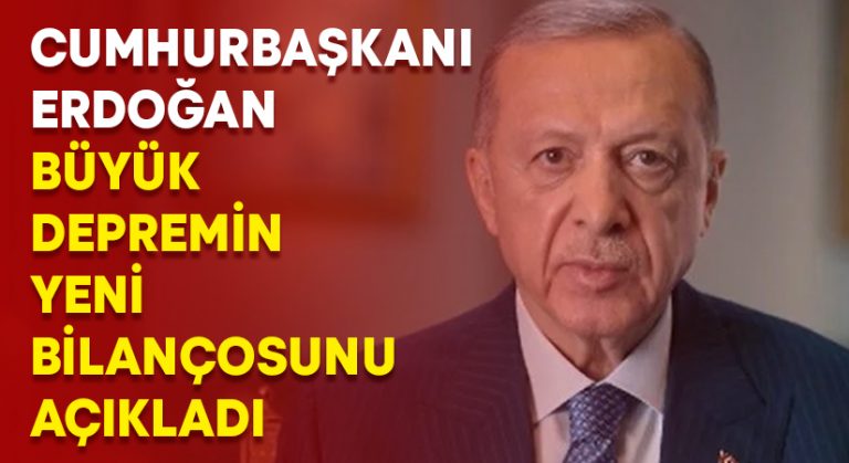 Cumhurbaşkanı Erdoğan büyük depremin yeni bilançosunu açıkladı