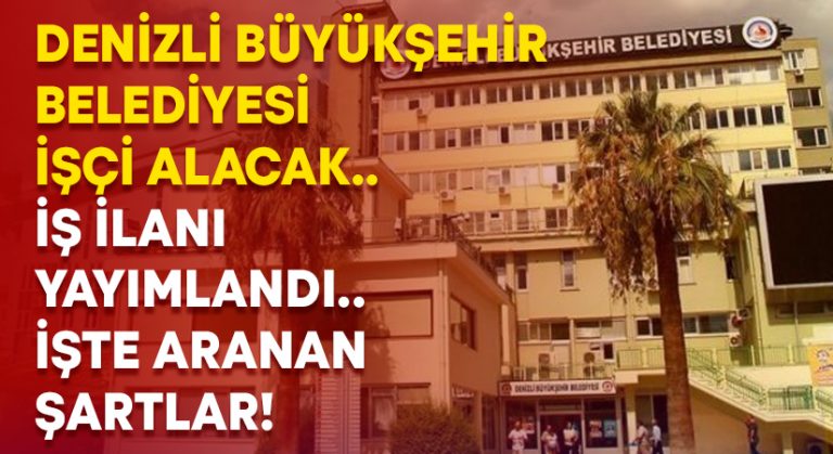 Denizli Büyükşehir Belediyesi işçi alacak.. İş ilanı yayımladı.. İşte aranan şartlar!