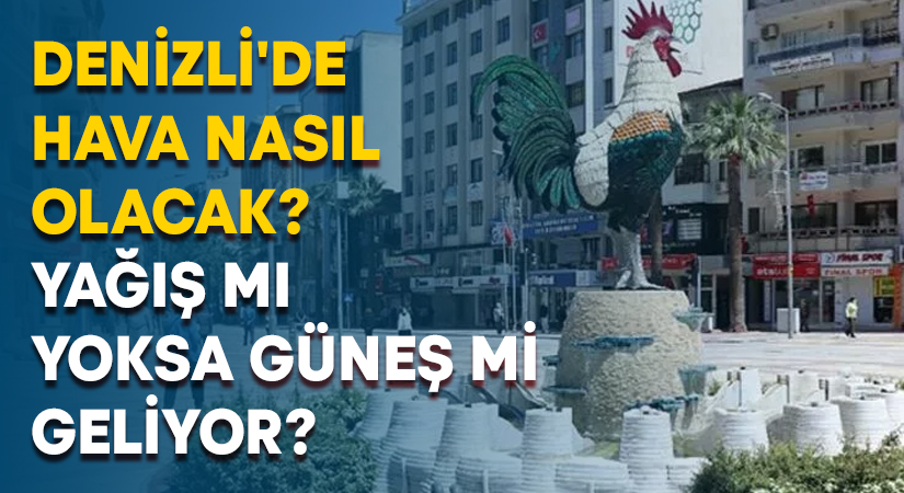 Denizli’de hava nasıl olacak? Yağış mı yoksa Güneş mi geliyor?