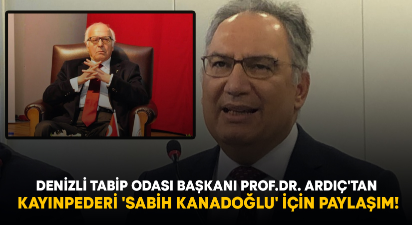 Denizli Tabip Odası Başkanı Prof.Dr. Ardıç’tan kayınpederi ‘Sabih Kanadoğlu’ için paylaşım!