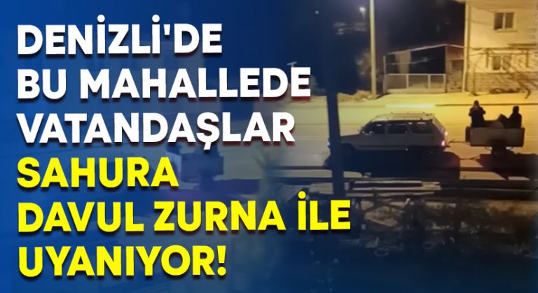 Denizli’de bu mahallede vatandaşlar sahura davul zurna ile uyanıyor!