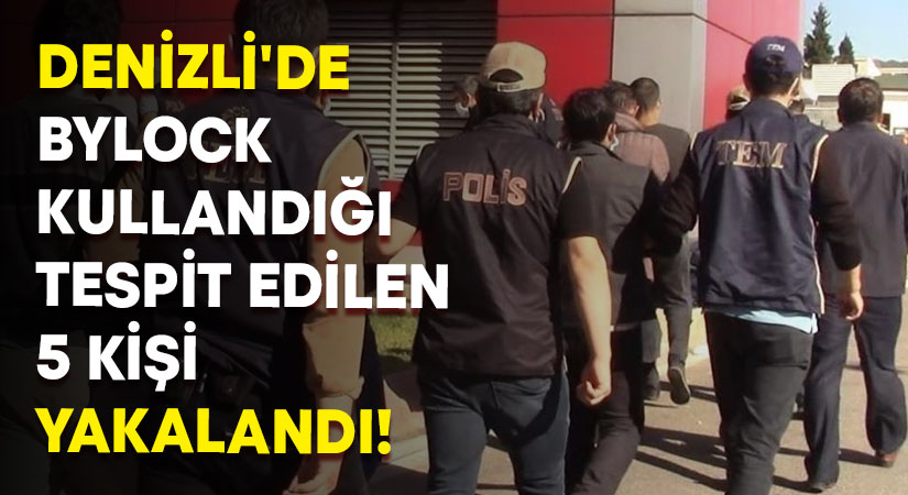 Denizli’de bylock kullandığı tespit edilen 5 kişi yakalandı!