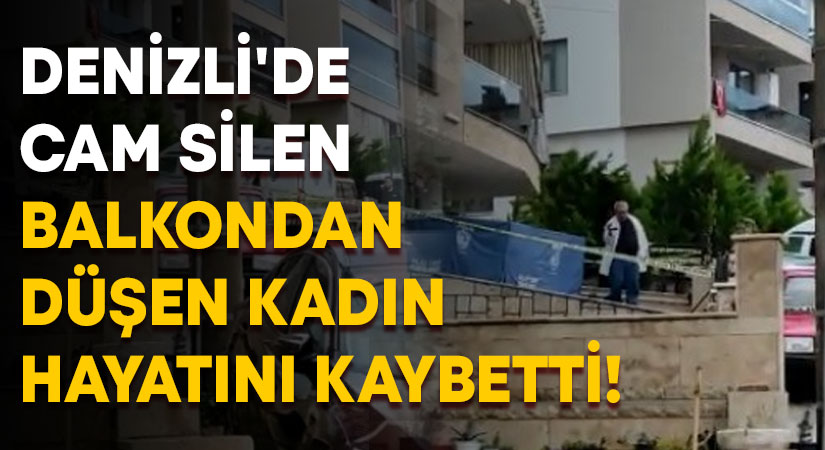 Denizli’de cam silen balkondan düşen kadın hayatını kaybetti!