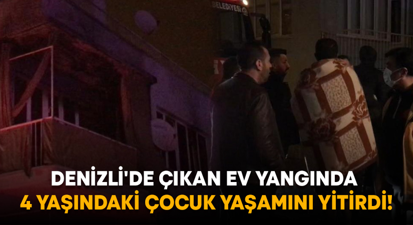 Denizli’de çıkan ev yangının 4 yaşındaki çocuk yaşamını yitirdi!