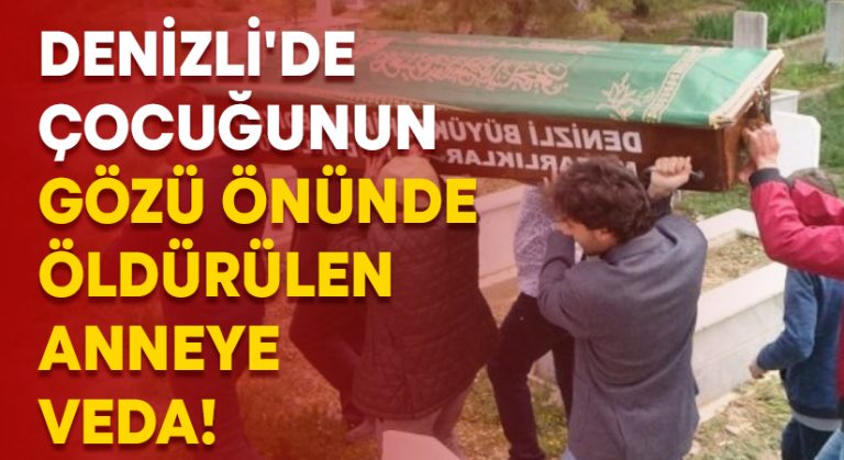 Denizli’de çocuğunun gözü önünde öldürülen anneye veda!